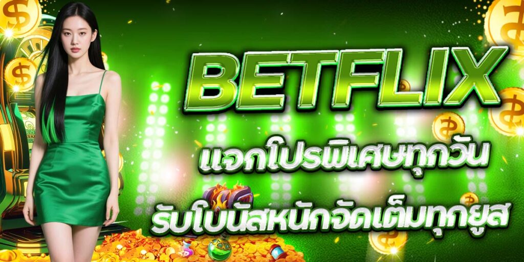 BETFLIX แจกโปรพิเศษทุกวัน รับโบนัสหนักจัดเต็มทุกยูส