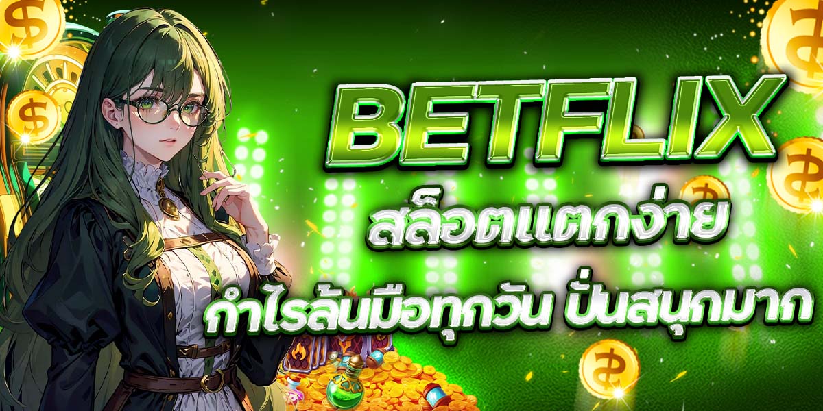 BETFLIX สล็อตแตกง่าย กำไรล้นมือทุกวัน ปั่นสนุกมาก