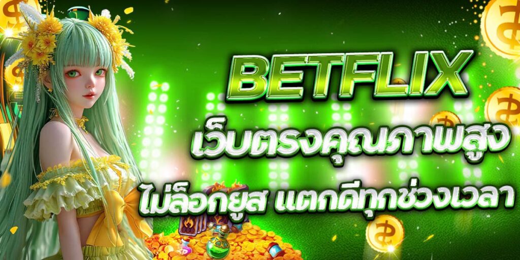 BETFLIX เว็บตรงคุณภาพสูง ไม่ล็อกยูส แตกดีทุกช่วงเวลา
